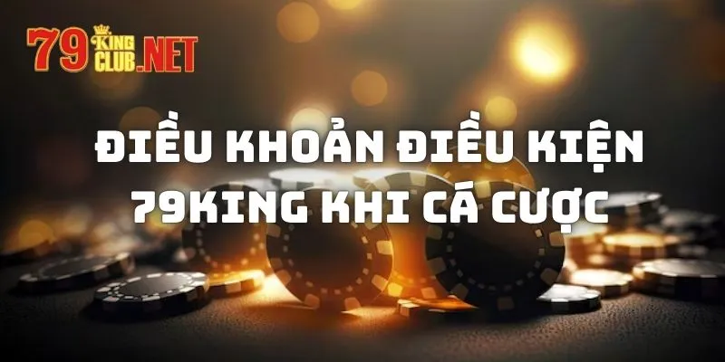 Những điều khoản điều kiện khi cá cược tại nhà cái 79king