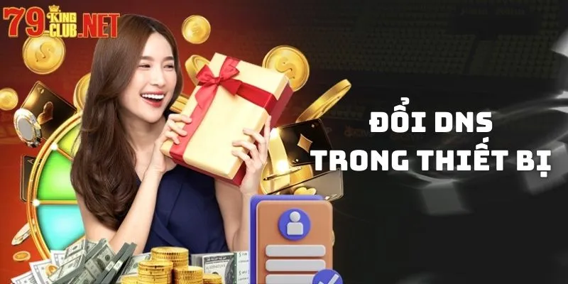 Đổi DNS trong thiết bị để truy cập link vào 79king