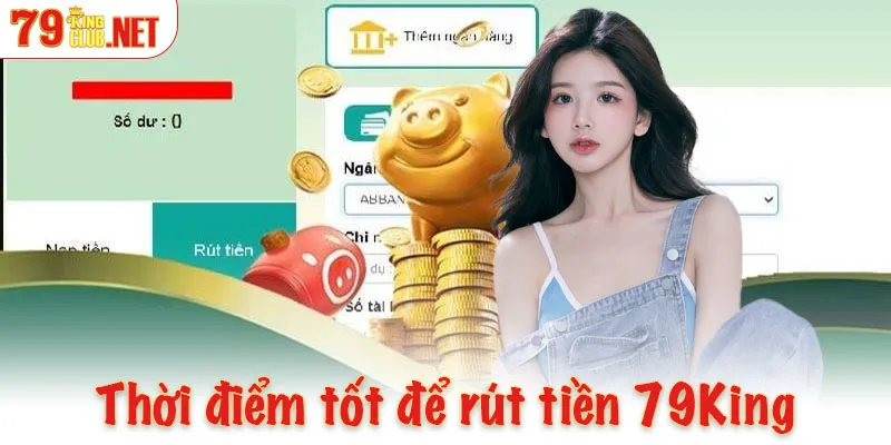 Thời điểm tốt nhất để thực hiện rút tiền 79King