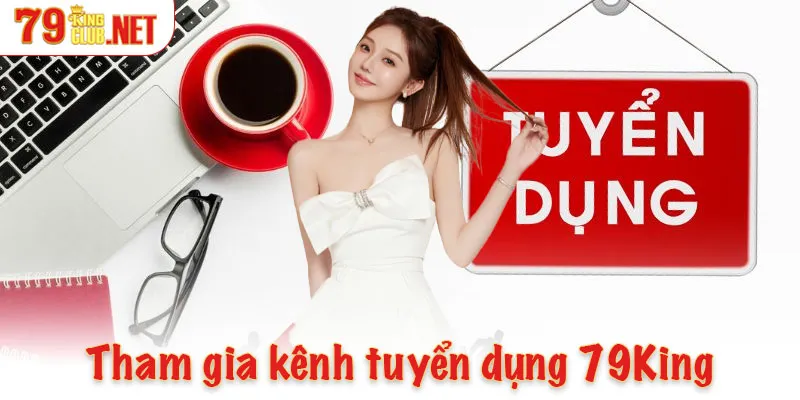 Yếu tố quan trọng để tham gia kênh tuyển dụng 79King